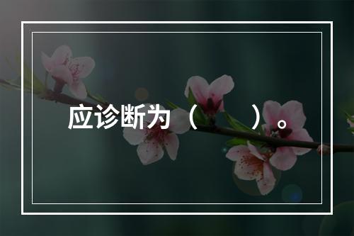 应诊断为（　　）。