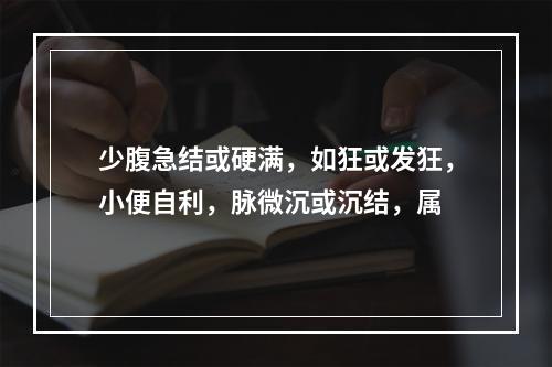 少腹急结或硬满，如狂或发狂，小便自利，脉微沉或沉结，属