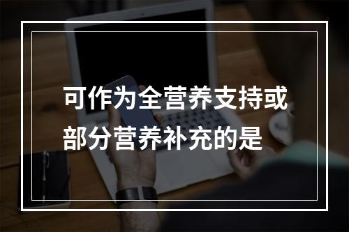 可作为全营养支持或部分营养补充的是