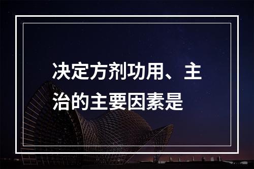 决定方剂功用、主治的主要因素是