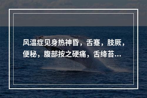 风温症见身热神昏，舌蹇，肢厥，便秘，腹部按之硬痛，舌绛苔黄燥