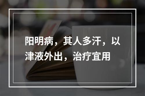 阳明病，其人多汗，以津液外出，治疗宜用