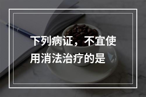 下列病证，不宜使用消法治疗的是