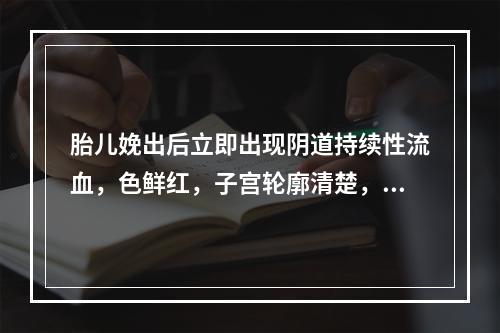 胎儿娩出后立即出现阴道持续性流血，色鲜红，子宫轮廓清楚，应诊