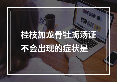 桂枝加龙骨牡蛎汤证不会出现的症状是