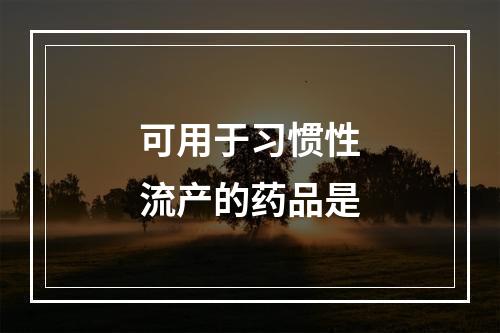 可用于习惯性流产的药品是