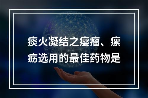 痰火凝结之瘿瘤、瘰疬选用的最佳药物是