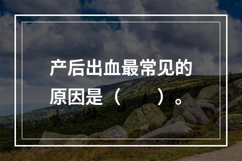 产后出血最常见的原因是（　　）。