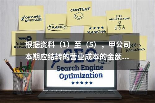 根据资料（1）至（5），甲公司本期应结转的营业成本的金额是（