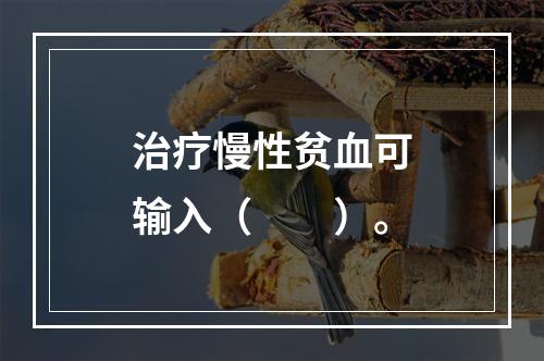 治疗慢性贫血可输入（　　）。