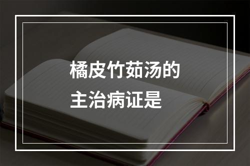 橘皮竹茹汤的主治病证是