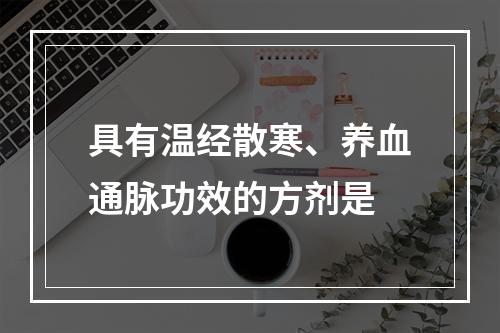 具有温经散寒、养血通脉功效的方剂是