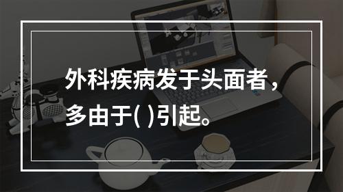 外科疾病发于头面者，多由于( )引起。