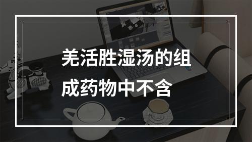 羌活胜湿汤的组成药物中不含