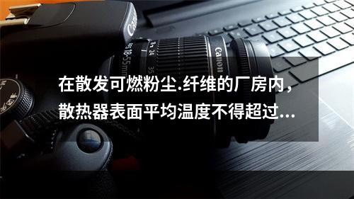 在散发可燃粉尘.纤维的厂房内，散热器表面平均温度不得超过（　