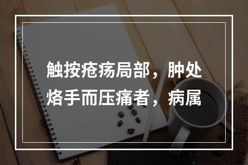 触按疮疡局部，肿处烙手而压痛者，病属