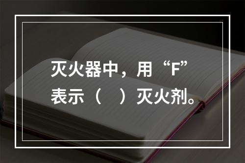 灭火器中，用“F”表示（　）灭火剂。