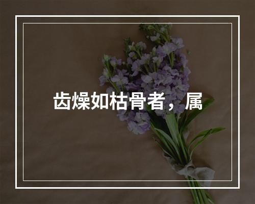 齿燥如枯骨者，属