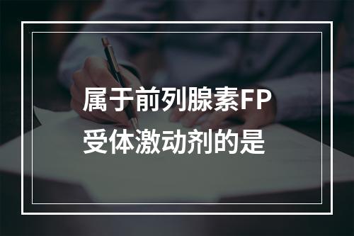 属于前列腺素FP受体激动剂的是