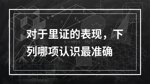 对于里证的表现，下列哪项认识最准确