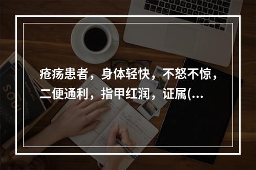 疮疡患者，身体轻快，不怒不惊，二便通利，指甲红润，证属()。