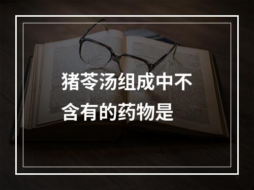 猪苓汤组成中不含有的药物是