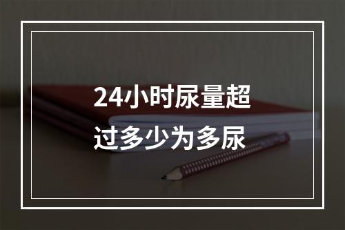 24小时尿量超过多少为多尿