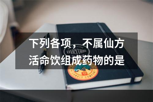 下列各项，不属仙方活命饮组成药物的是