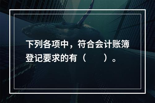 下列各项中，符合会计账簿登记要求的有（　　）。