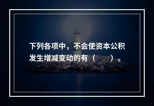 下列各项中，不会使资本公积发生增减变动的有（　　）。