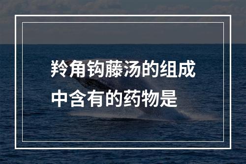 羚角钩藤汤的组成中含有的药物是