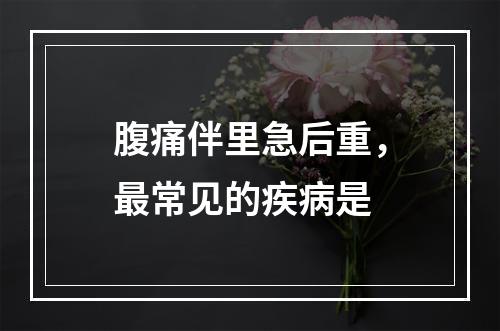 腹痛伴里急后重，最常见的疾病是