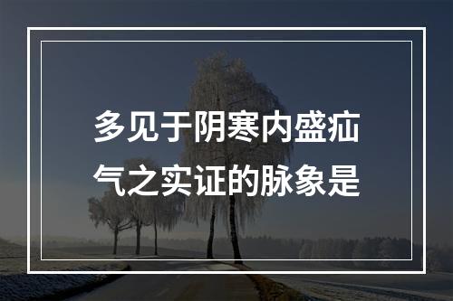 多见于阴寒内盛疝气之实证的脉象是