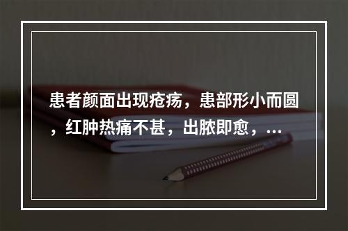 患者颜面出现疮疡，患部形小而圆，红肿热痛不甚，出脓即愈，症状