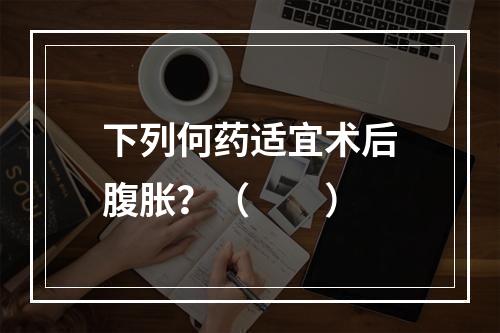 下列何药适宜术后腹胀？（　　）