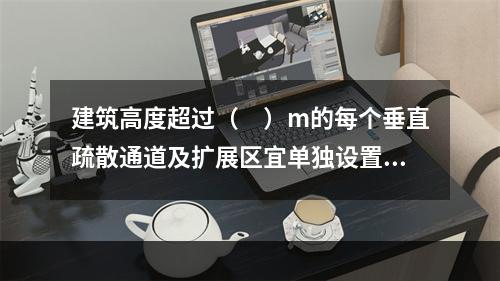 建筑高度超过（　）m的每个垂直疏散通道及扩展区宜单独设置应急