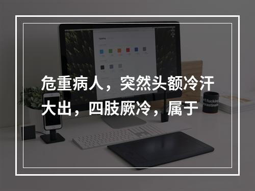 危重病人，突然头额冷汗大出，四肢厥冷，属于