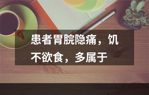 患者胃脘隐痛，饥不欲食，多属于