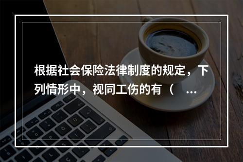 根据社会保险法律制度的规定，下列情形中，视同工伤的有（　　）