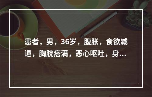 患者，男，36岁，腹胀，食欲减退，胸脘痞满，恶心呕吐，身目发