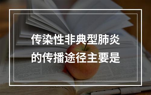 传染性非典型肺炎的传播途径主要是