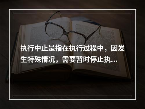 执行中止是指在执行过程中，因发生特殊情况，需要暂时停止执行程