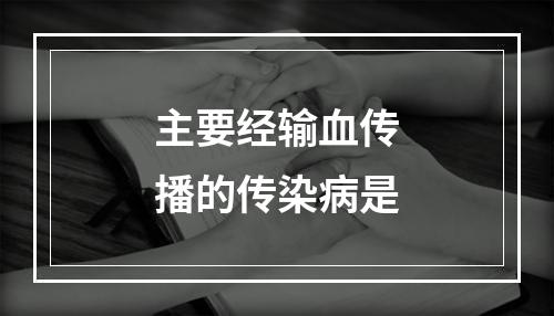 主要经输血传播的传染病是