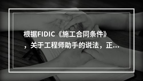 根据FIDIC《施工合同条件》，关于工程师助手的说法，正确的