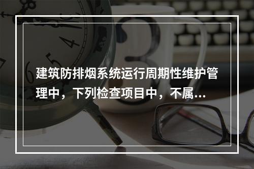 建筑防排烟系统运行周期性维护管理中，下列检查项目中，不属于每