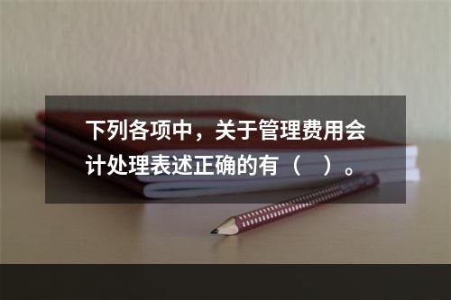 下列各项中，关于管理费用会计处理表述正确的有（　）。