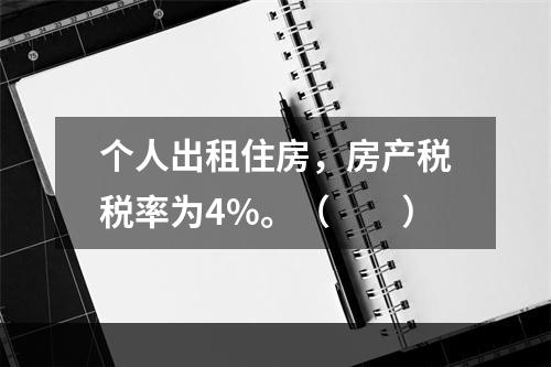 个人出租住房，房产税税率为4%。（　　）