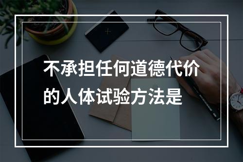 不承担任何道德代价的人体试验方法是