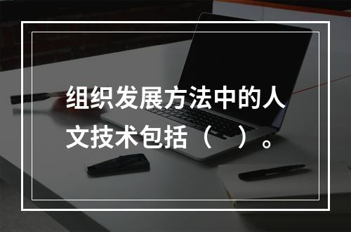 组织发展方法中的人文技术包括（　）。