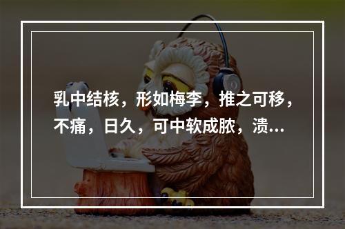 乳中结核，形如梅李，推之可移，不痛，日久，可中软成脓，溃后脓